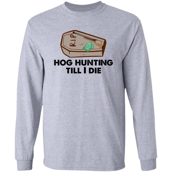 hog hunting till i die funny long sleeve