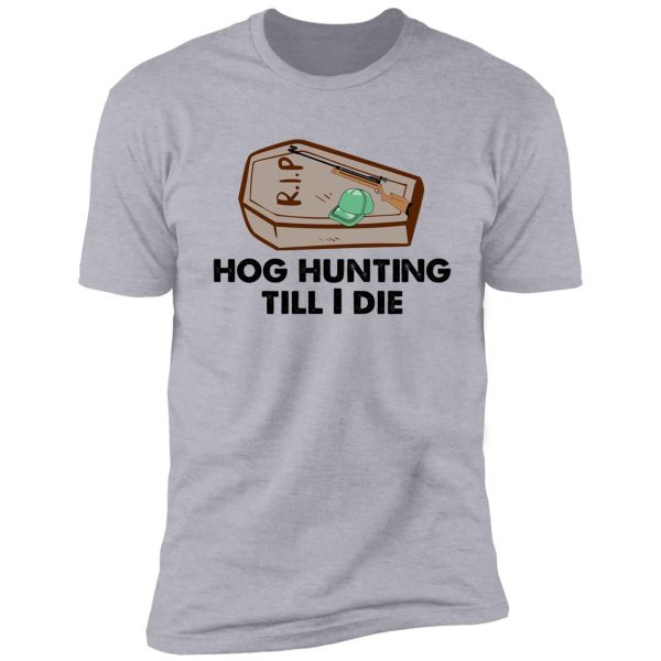 hog hunting till i die funny shirt