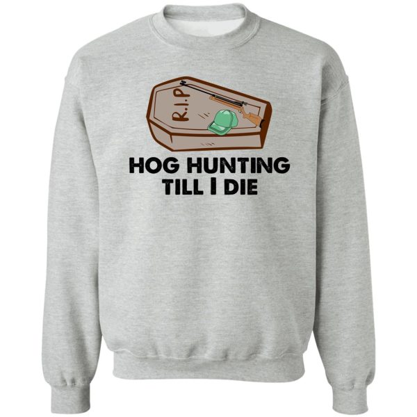 hog hunting till i die funny sweatshirt