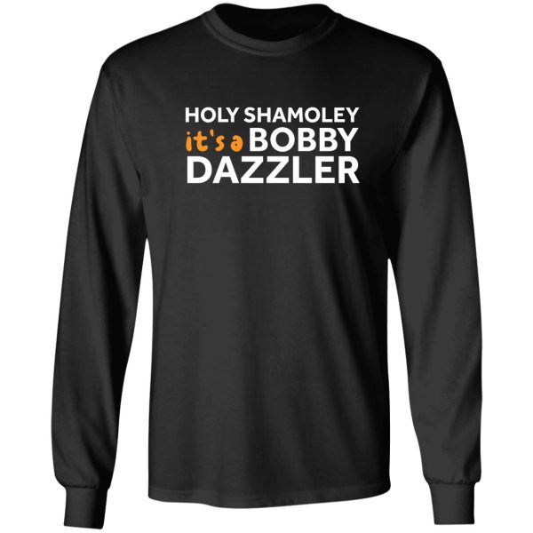holy shamoley its a bobby dazzler shirt funny t-shirt long sleeve