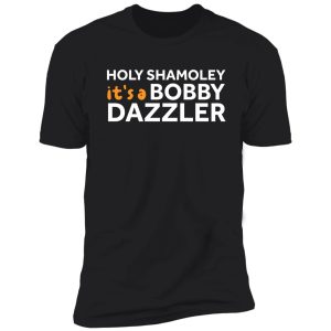 holy shamoley it's a bobby dazzler shirt funny t-shirt shirt