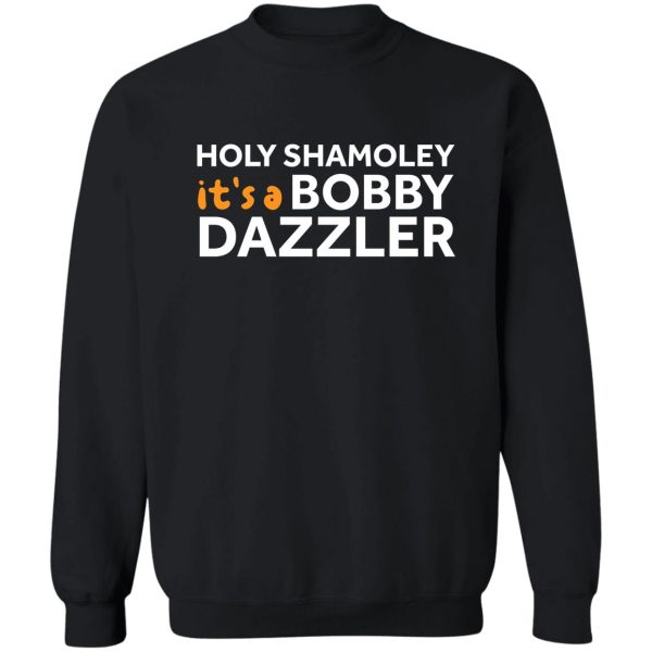 holy shamoley its a bobby dazzler shirt funny t-shirt sweatshirt