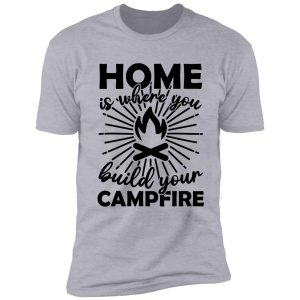 home is where the campfire is shirt