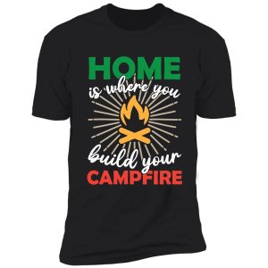 home is where you build your campfire | campground campsites shirt