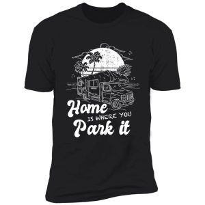 home is where you park it - camping camper campers shirt