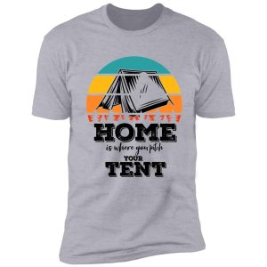 home is where you pitch your tent-summer. shirt
