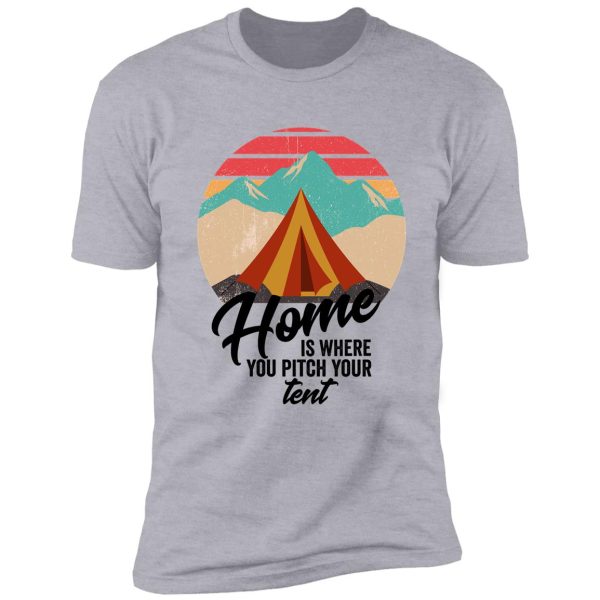 home is where you pitch your tent-summer. shirt