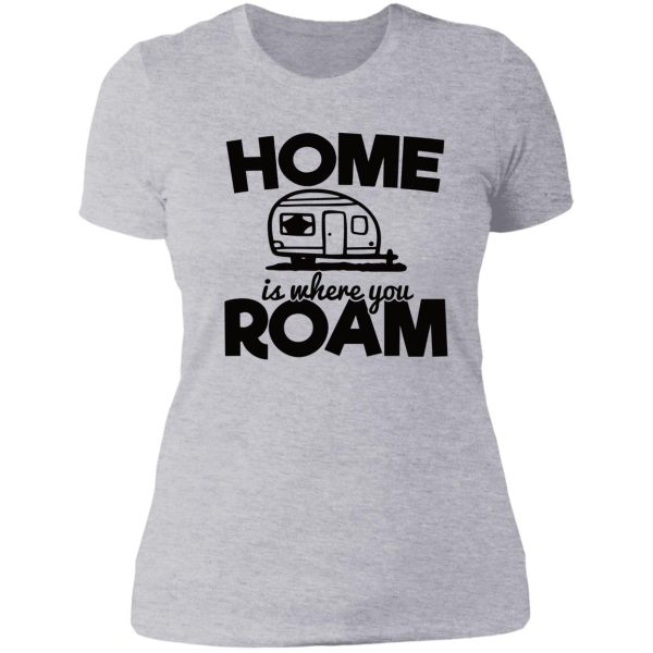 home is where you roam - funny camping quotes lady t-shirt