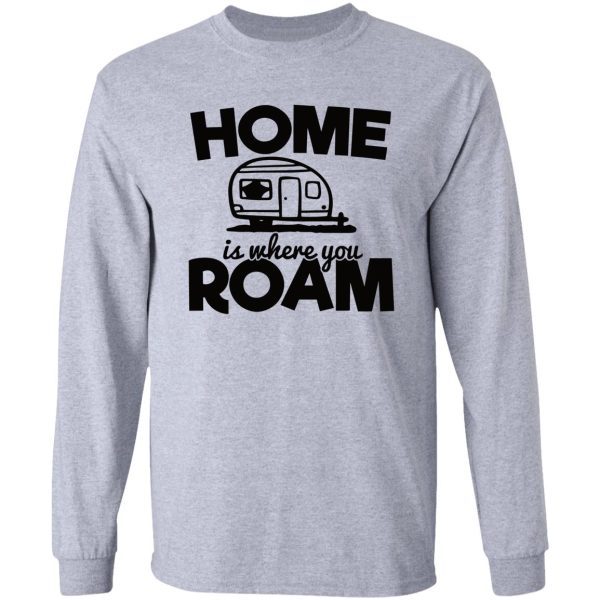 home is where you roam - funny camping quotes long sleeve