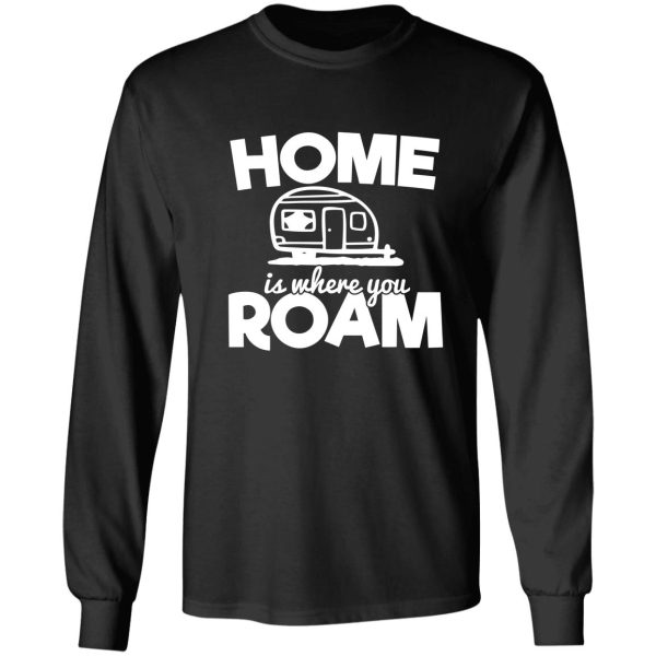 home is where you roam - funny camping quotes long sleeve