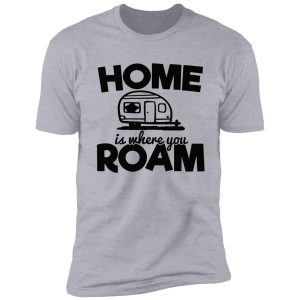 home is where you roam - funny camping quotes shirt