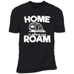 home is where you roam - funny camping quotes shirt