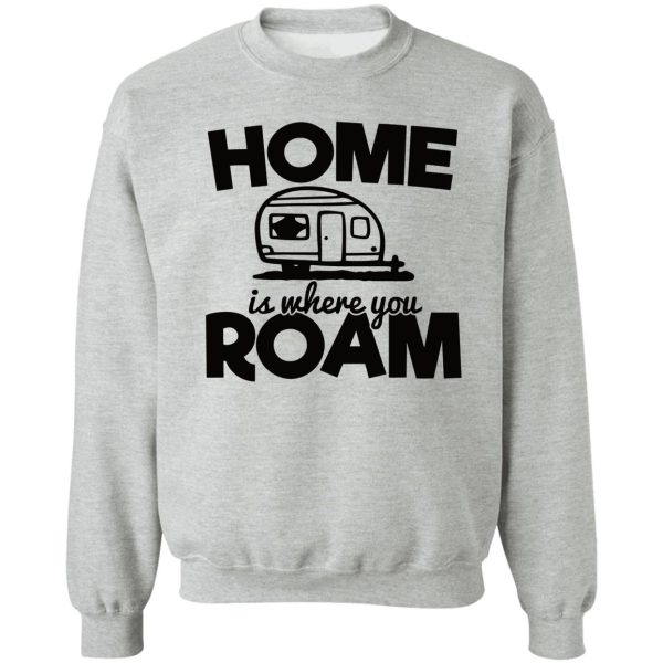 home is where you roam - funny camping quotes sweatshirt