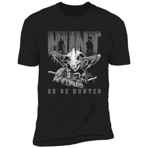 hunt or be hunted t-shirt shirt