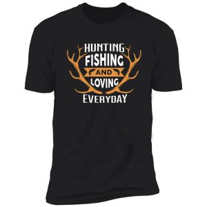 hunting fishing and loving everyday shirt