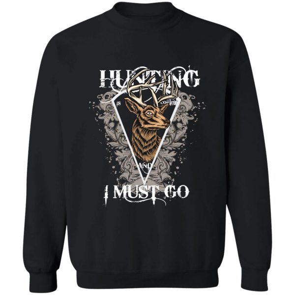 hunting i must go sweatshirt