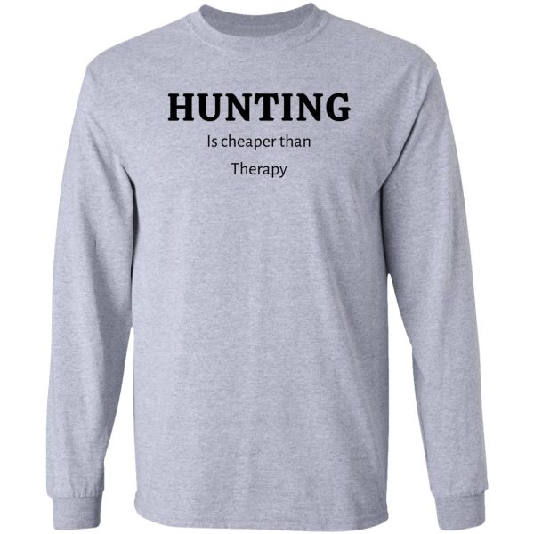 hunting is cheaper than therapy- funny hunting quotes long sleeve