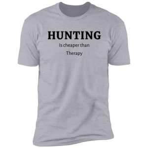 hunting is cheaper than therapy- funny hunting quotes shirt