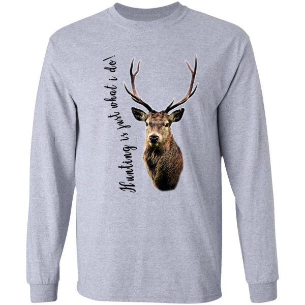 hunting is just what i do! long sleeve