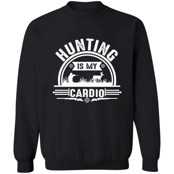 hunting is my cardio funny hunter sweatshirt