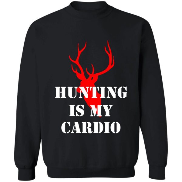 hunting is my cardio sweatshirt