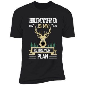 hunting is my retirement plan shirt