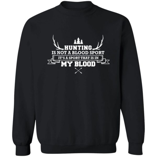 hunting is not a blood sport its a sport thats in my blood shirt sweatshirt