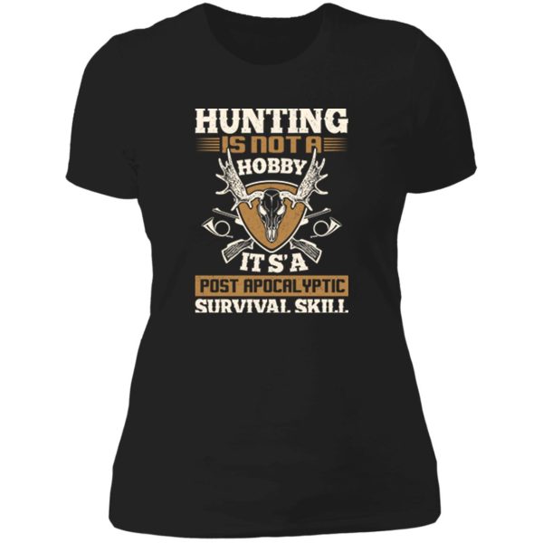 hunting is not a hobby it is a post apocalyptic survival skill lady t-shirt