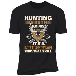 hunting is not a hobby it is a post apocalyptic survival skill shirt