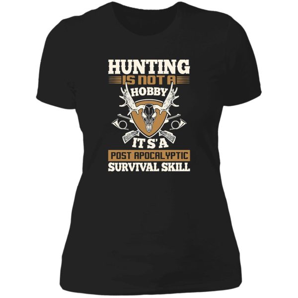 hunting is not a hobby its a post apocalyptic survival skill lady t-shirt