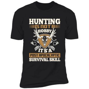 hunting is not a hobby it's a post apocalyptic survival skill shirt