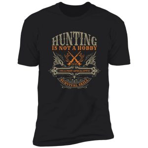 hunting is not a hobby it's a post apocalyptic survival skill shirt