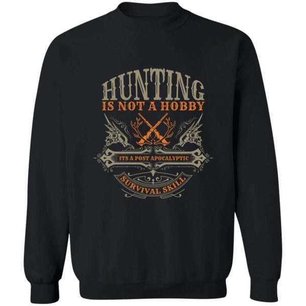 hunting is not a hobby its a post apocalyptic survival skill sweatshirt