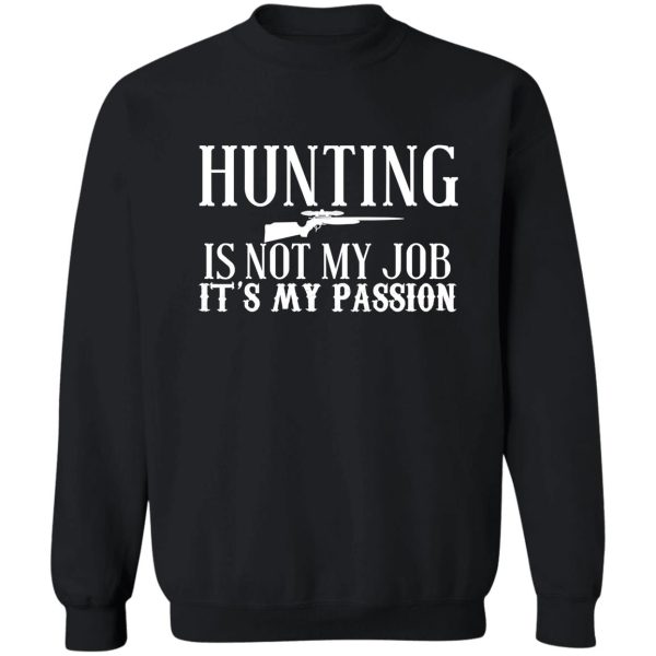 hunting is not my job its my passion sweatshirt