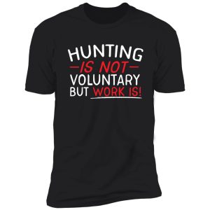 hunting is not voluntary but work is shirt