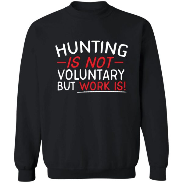 hunting is not voluntary but work is sweatshirt