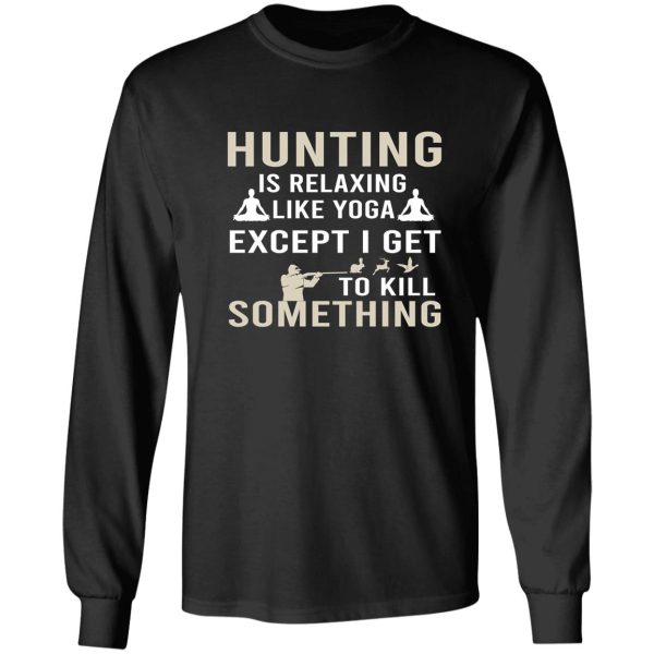 hunting is relaxing like yoga except i get to kill something long sleeve