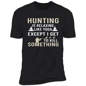 hunting is relaxing like yoga except i get to kill something shirt