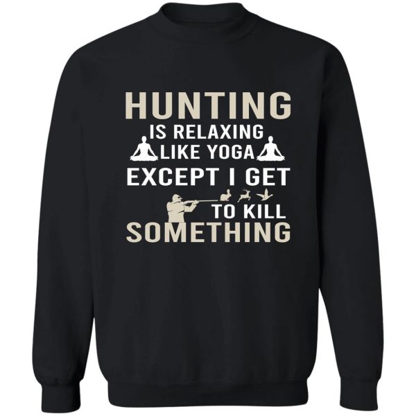hunting is relaxing like yoga except i get to kill something sweatshirt