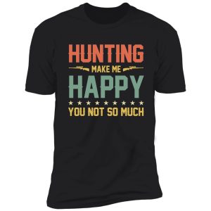 hunting make me happy you not so much shirt