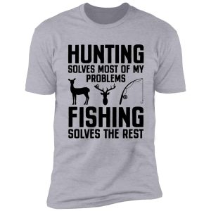 hunting solves most of my problems, fishing solves the rest shirt