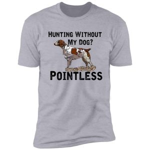 hunting without my dog? pointless (brittany, black lettering) shirt