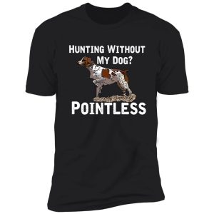 hunting without my dog? pointless (brittany, white lettering) shirt