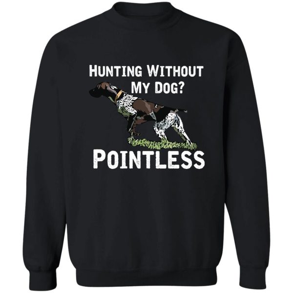 hunting without my dog pointless (gsp white lettering) sweatshirt