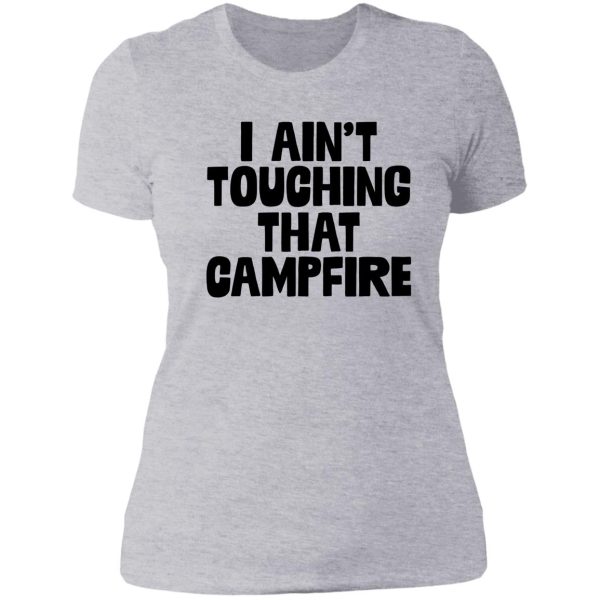 i aint touching that campfire meme dank funny lady t-shirt