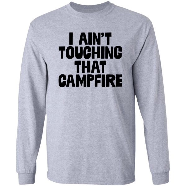 i aint touching that campfire meme dank funny long sleeve