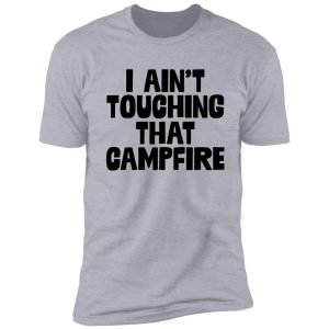i ain't touching that campfire | meme dank funny shirt