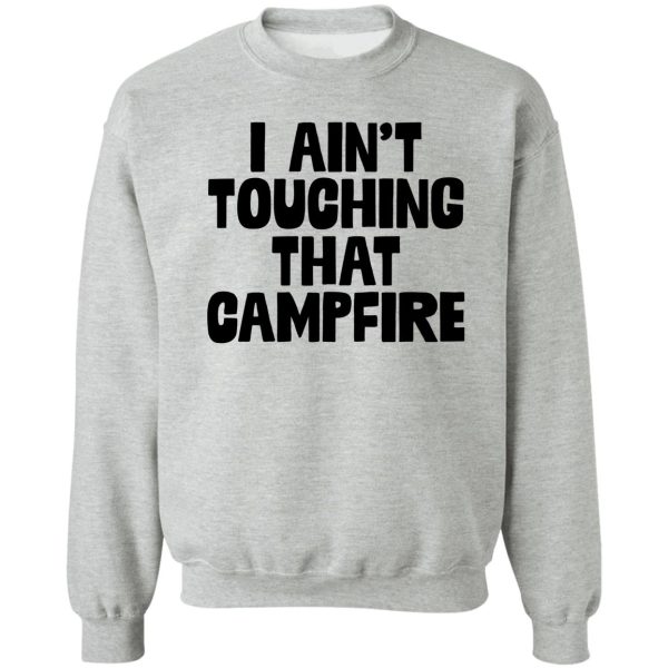 i aint touching that campfire meme dank funny sweatshirt