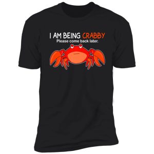 i am being crabby please come back later shirt