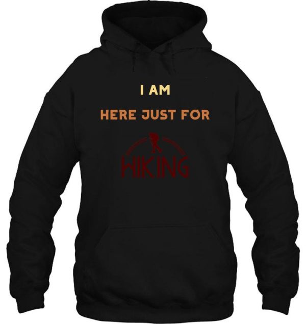 i am just here for hiking hiking day awesome gift for hiking lovers father mother sister brother and friends hoodie